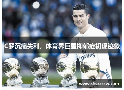 C罗沉痛失利，体育界巨星抑郁症初现迹象